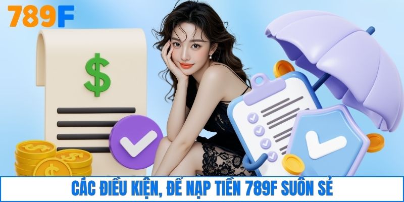 Nạp Tiền 789F 1 Các điều kiện để nạp tiền 789F suôn sẻ