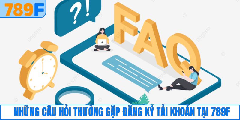 Câu Hỏi Thường Gặp 2 Câu hỏi khi thực hiện đăng ký tài khoản tại 789F