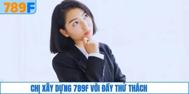 CEO Lý Thiên 2 Chị xây dựng 789F với đầy thử thách