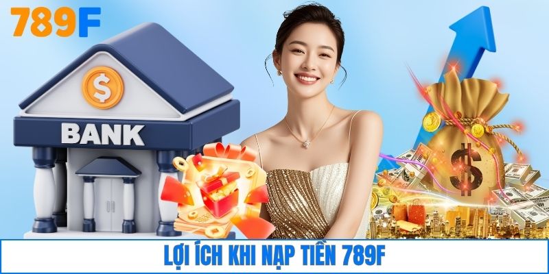 Nạp Tiền 789F 4 Lợi ích khi nạp tiền 789F