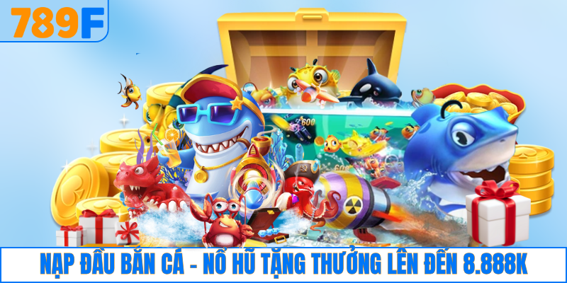 789F Từ Thiện Với Hành Trình Lan Tỏa Yêu Thương Cộng Đồng 2 Nạp đầu bắn cá - nổ hũ tặng thưởng lên đến 8.888K