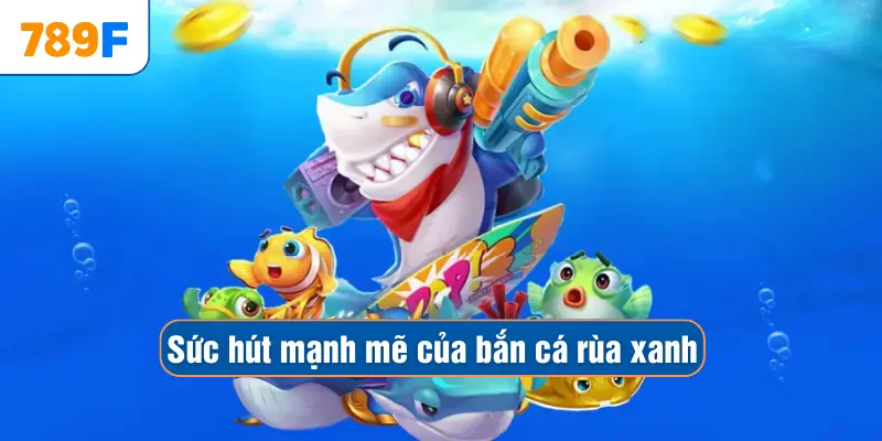 Mẹo Chơi Bắn Cá Vàng - Chiến Thuật Săn Thưởng Hiệu Quả 2 Sức hút mạnh mẽ của bắn cá rùa xanh