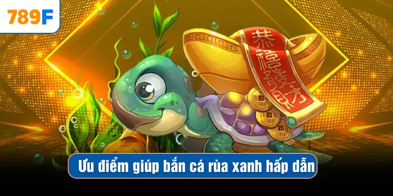 Mẹo Chơi Bắn Cá Vàng - Chiến Thuật Săn Thưởng Hiệu Quả 3 Ưu điểm giúp bắn cá rùa xanh hấp dẫn