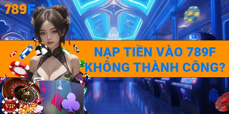 789F | Trang Chủ 789F Tháng 10/2025 Update | ĐK Tặng +789K 15 Nạp tiền vào 789F không thành công vì sao?
