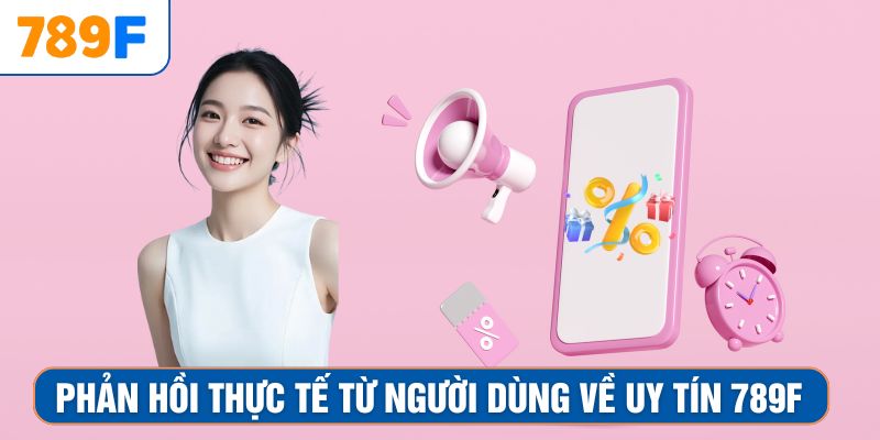 Khuyến Mãi Siêu Hot - Ưu Đãi Lớn Đang Chờ Anh Em Nhận 3 Phản hồi thực tế từ người dùng về uy tín 789F