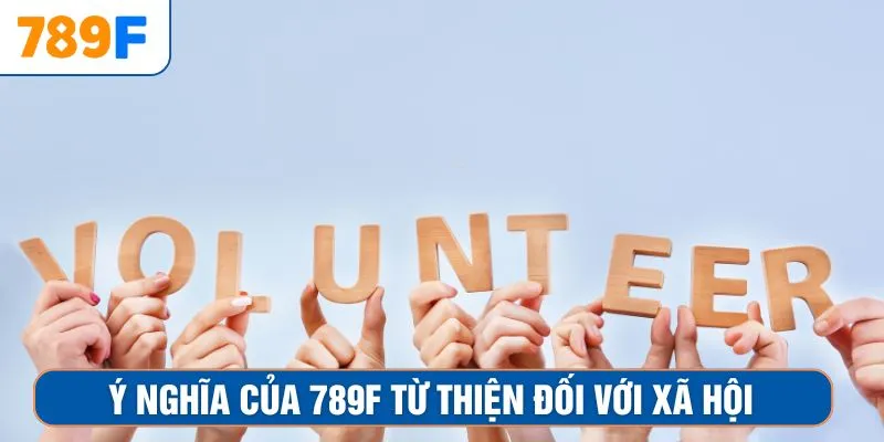 Khuyến Mãi Siêu Hot - Ưu Đãi Lớn Đang Chờ Anh Em Nhận 2 Ý nghĩa của 789F từ thiện đối với xã hội